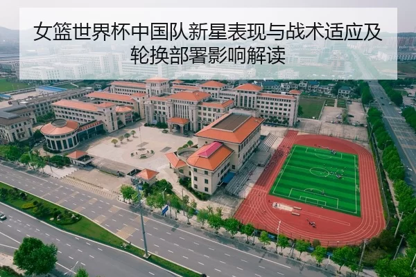 女篮世界杯中国队新星表现与战术适应及轮换部署影响解读